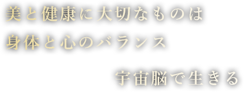 美と健康に大切なものは身体と心のバランス宇宙脳で生きる