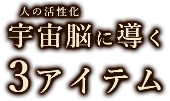 人の活性化宇宙脳に導く3アイテム