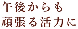 午後からも頑張る活力に