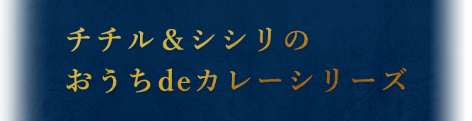 チチル＆シシリのおうちdeカレーシリーズ