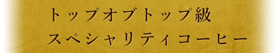 トップオブトップ級スペシャリティコーヒー
