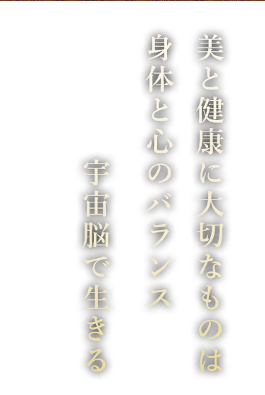 美と健康に大切なものは身体と心のバランス宇宙脳で生きる