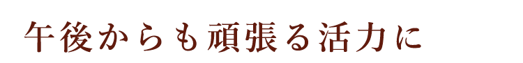 午後からも頑張る活力に