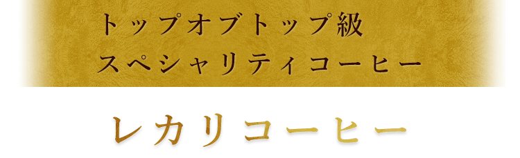 トップオブトップ級スペシャリティコーヒーレカリコーヒー